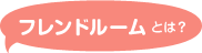 フレンドルームとは？